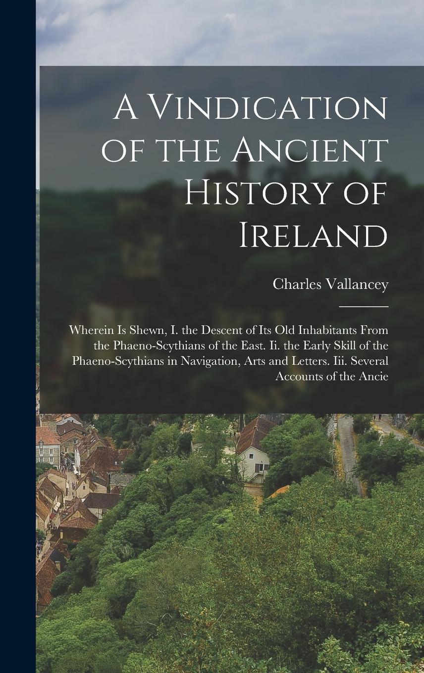 Vorderes Coverbild A Vindication of the Ancient History of Ireland: Wherein Is Shewn, I. the Descent of Its Old Inhabitants From the Phaeno-Scythians of the East. Ii. th