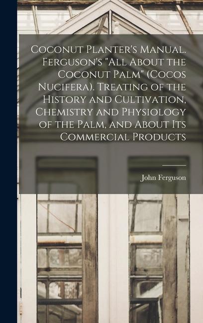 Vorderes Coverbild Coconut Planter's Manual. Ferguson's "All About the Coconut Palm" (Cocos Nucifera). Treating of the History and Cultivation, Chemistry and Physiology