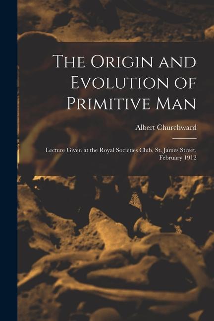 Vorderes Coverbild The Origin and Evolution of Primitive man; Lecture Given at the Royal Societies Club, St. James Street, February 1912