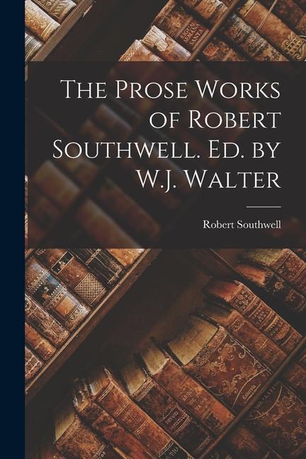 Vorderes Coverbild The Prose Works of Robert Southwell. Ed. by W.J. Walter