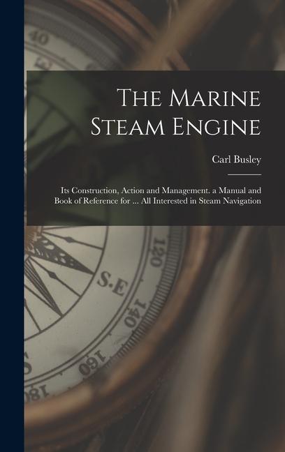 Vorderes Coverbild The Marine Steam Engine: Its Construction, Action and Management. a Manual and Book of Reference for ... All Interested in Steam Navigation