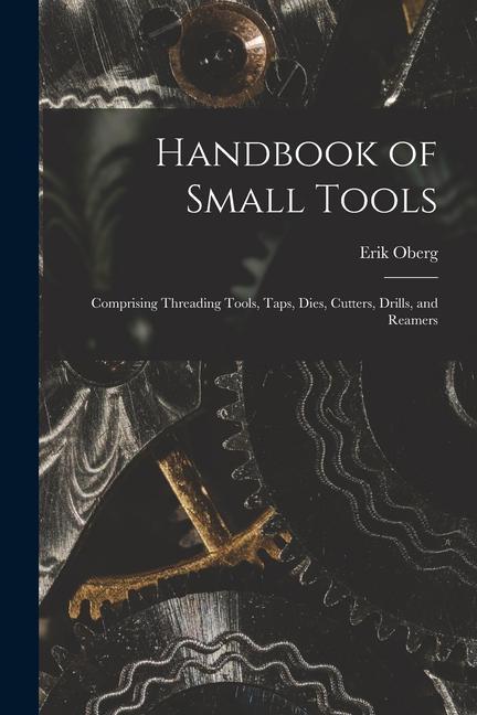 Vorderes Coverbild Handbook of Small Tools: Comprising Threading Tools, Taps, Dies, Cutters, Drills, and Reamers