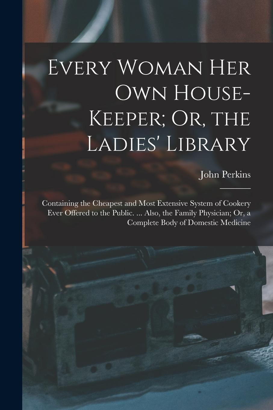 Vorderes Coverbild Every Woman Her Own House-Keeper; Or, the Ladies' Library: Containing the Cheapest and Most Extensive System of Cookery Ever Offered to the Public. ..