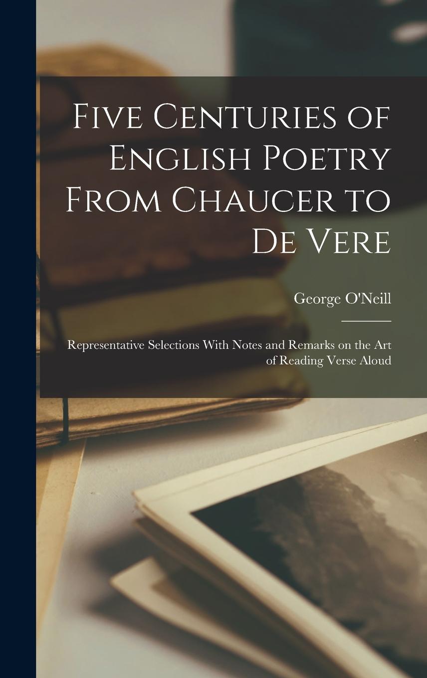 Vorderes Coverbild Five Centuries of English Poetry From Chaucer to De Vere; Representative Selections With Notes and Remarks on the art of Reading Verse Aloud