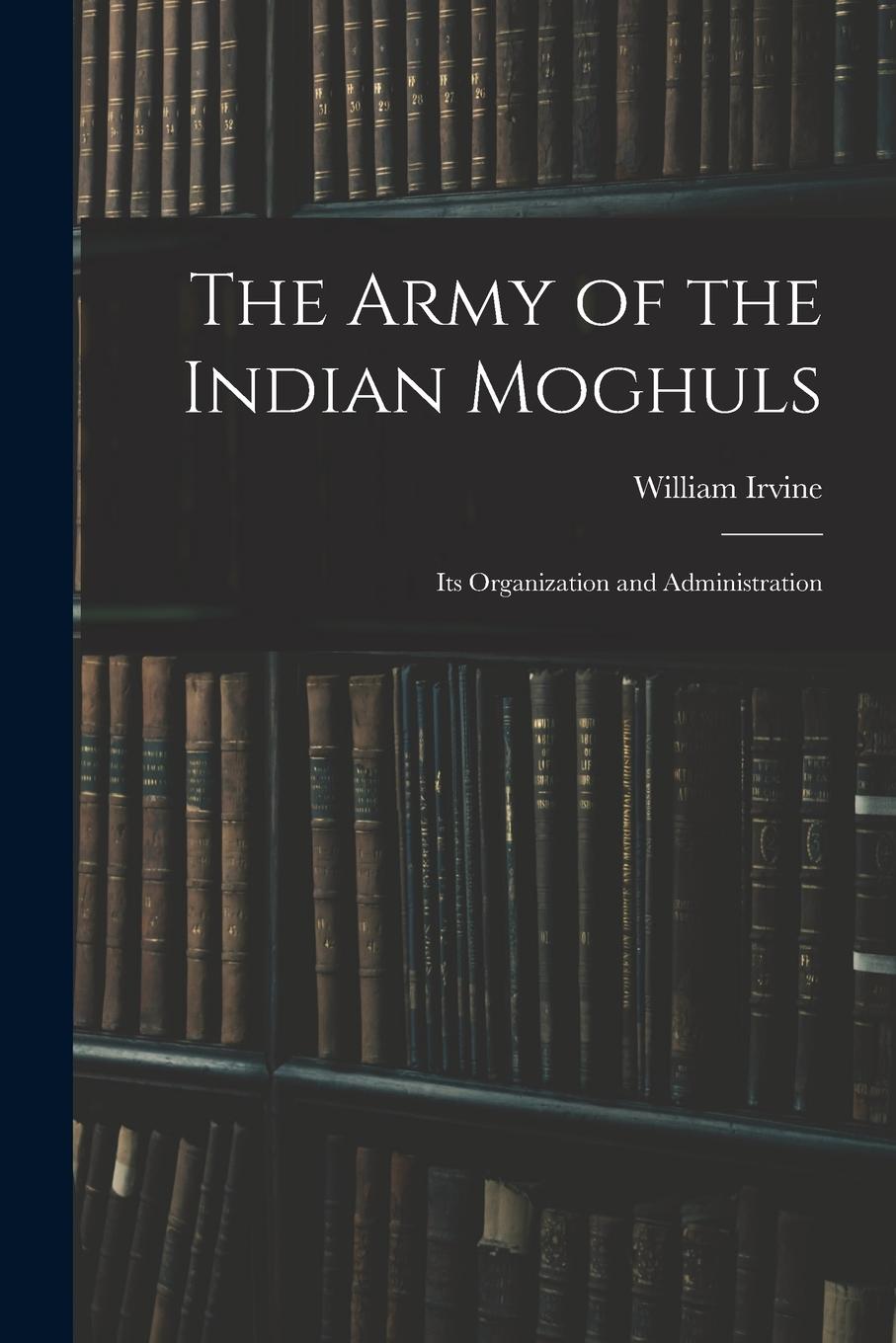 Vorderes Coverbild The Army of the Indian Moghuls: Its Organization and Administration
