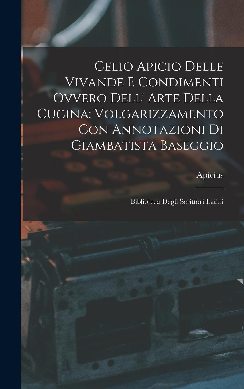 Vorderes Coverbild Celio Apicio Delle Vivande E Condimenti Ovvero Dell' Arte Della Cucina: Volgarizzamento Con Annotazioni Di Giambatista Baseggio: Biblioteca Degli Scri