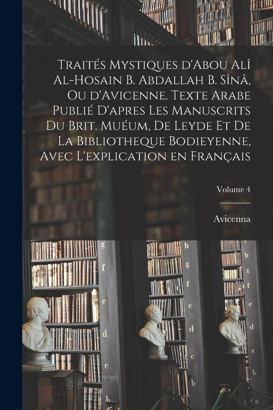 Vorderes Coverbild Traités mystiques d'Abou Alî al-Hosain b. Abdallah b. Sînâ, ou d'Avicenne. Texte arabe publié d'apres les manuscrits du Brit. Muéum, de Leyde et de la Bibliotheque bodieyenne, avec l'explication en français; Volume 4