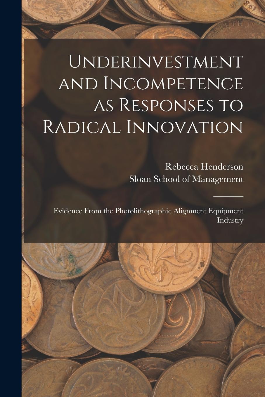 Vorderes Coverbild Underinvestment and Incompetence as Responses to Radical Innovation: Evidence From the Photolithographic Alignment Equipment Industry