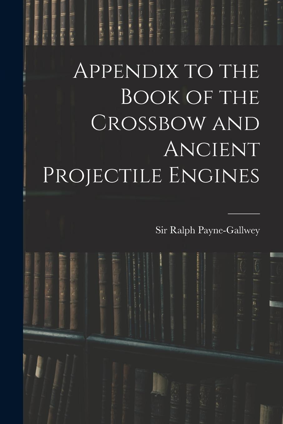 Vorderes Coverbild Appendix to the Book of the Crossbow and Ancient Projectile Engines