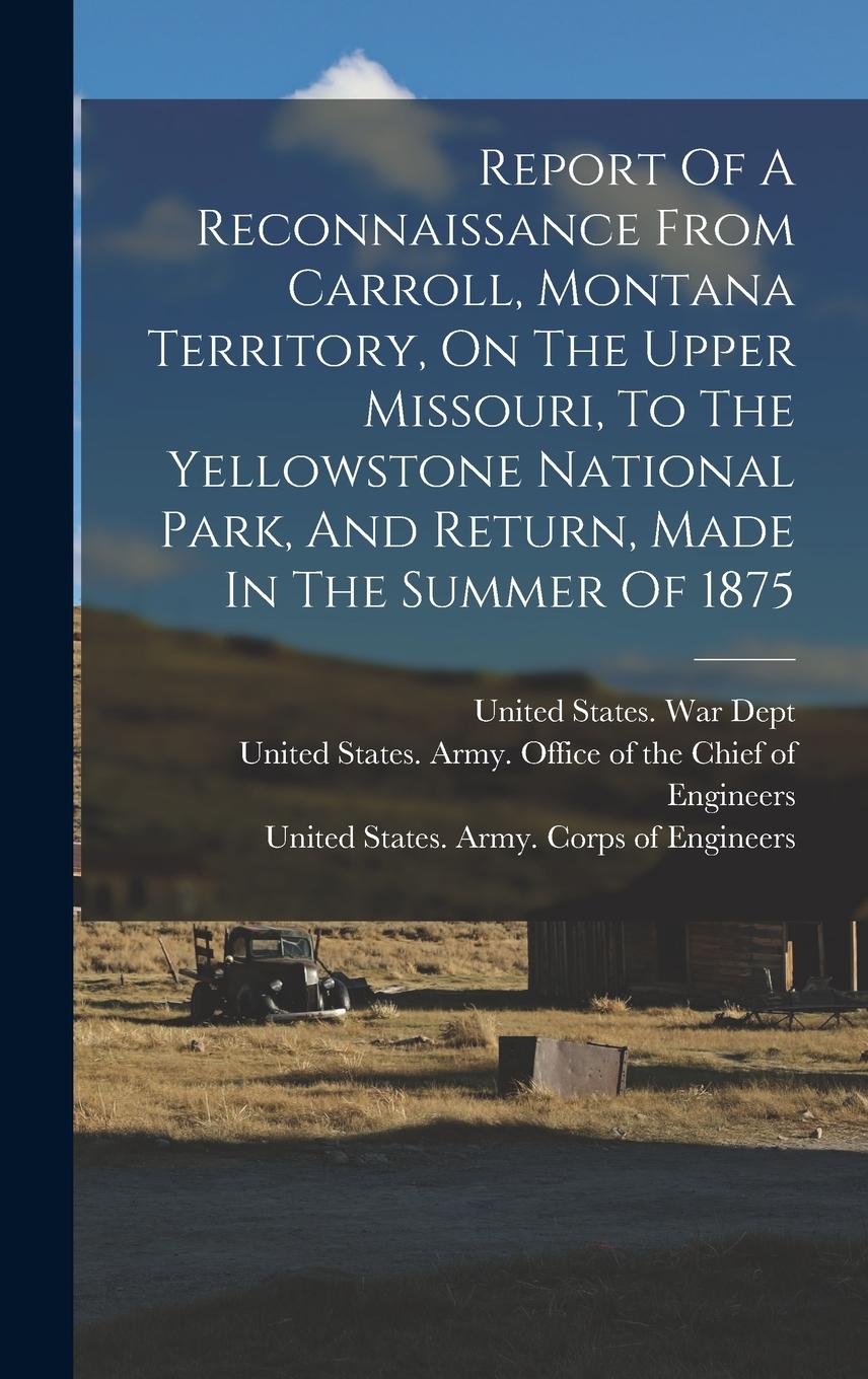 Vorderes Coverbild Report Of A Reconnaissance From Carroll, Montana Territory, On The Upper Missouri, To The Yellowstone National Park, And Return, Made In The Summer Of 1875