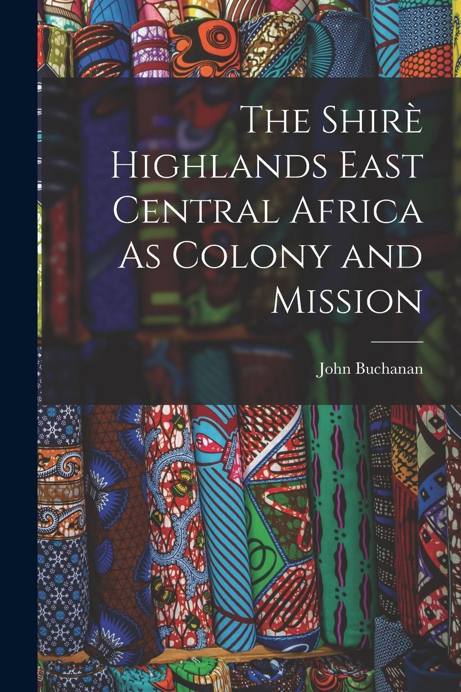 Vorderes Coverbild The Shirè Highlands East Central Africa As Colony and Mission