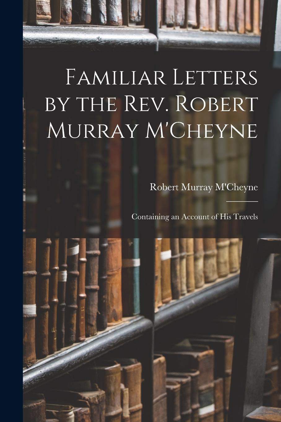 Vorderes Coverbild Familiar Letters by the Rev. Robert Murray M'Cheyne: Containing an Account of His Travels