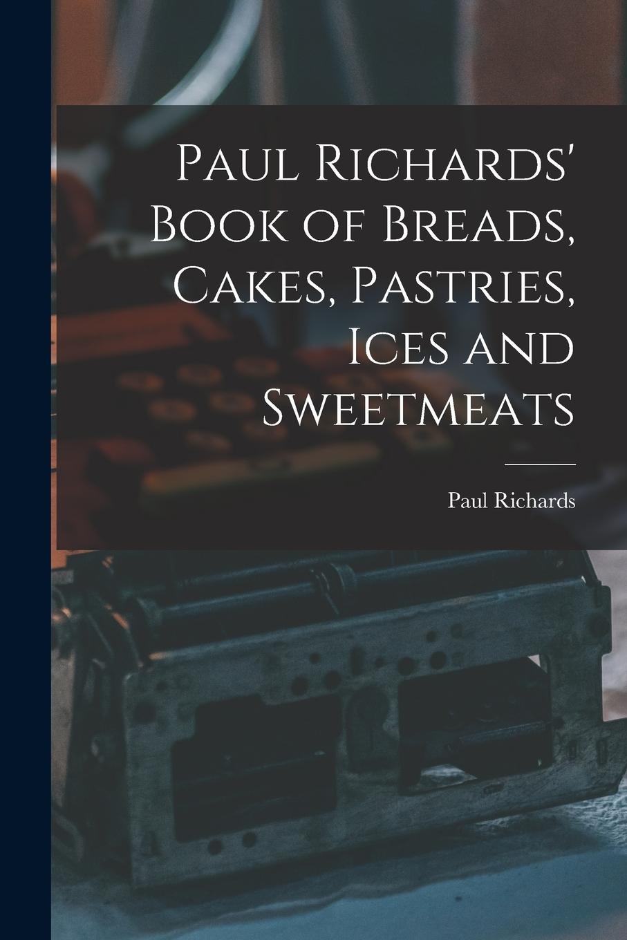 Vorderes Coverbild Paul Richards' Book of Breads, Cakes, Pastries, Ices and Sweetmeats