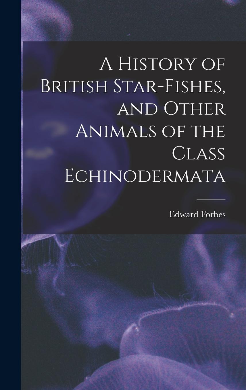 Vorderes Coverbild A History of British Star-fishes, and Other Animals of the Class Echinodermata