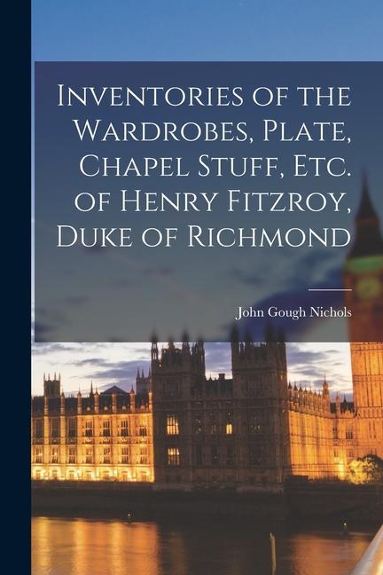 Vorderes Coverbild Inventories of the Wardrobes, Plate, Chapel Stuff, etc. of Henry Fitzroy, Duke of Richmond