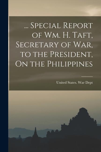 Vorderes Coverbild ... Special Report of Wm. H. Taft, Secretary of War, to the President, On the Philippines