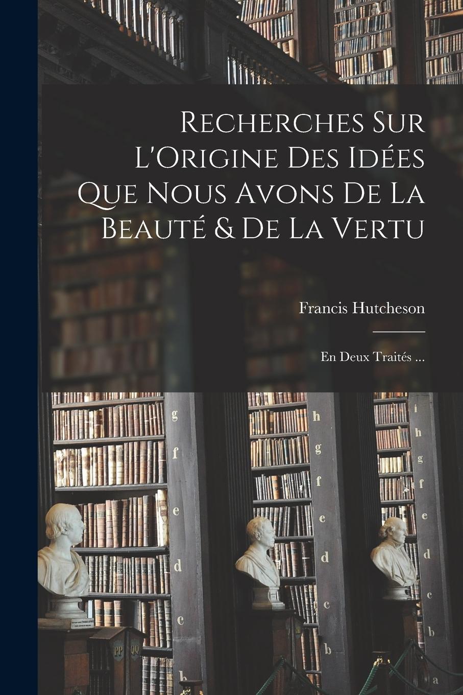 Vorderes Coverbild Recherches Sur L'Origine Des Idées Que Nous Avons De La Beauté & De La Vertu: En Deux Traités ...