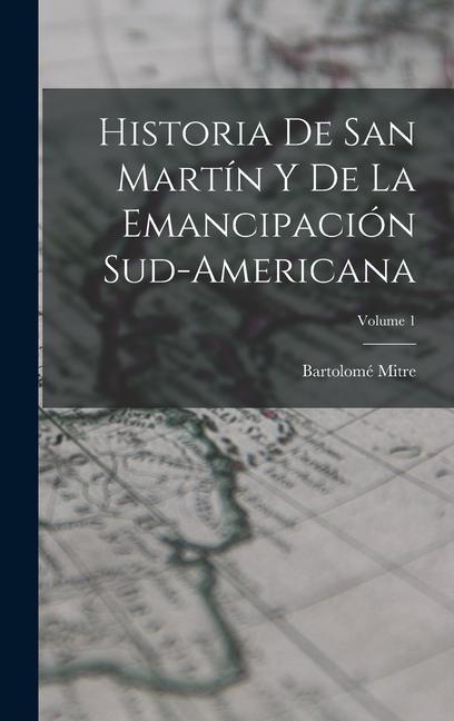 Vorderes Coverbild Historia De San Martín Y De La Emancipación Sud-Americana; Volume 1