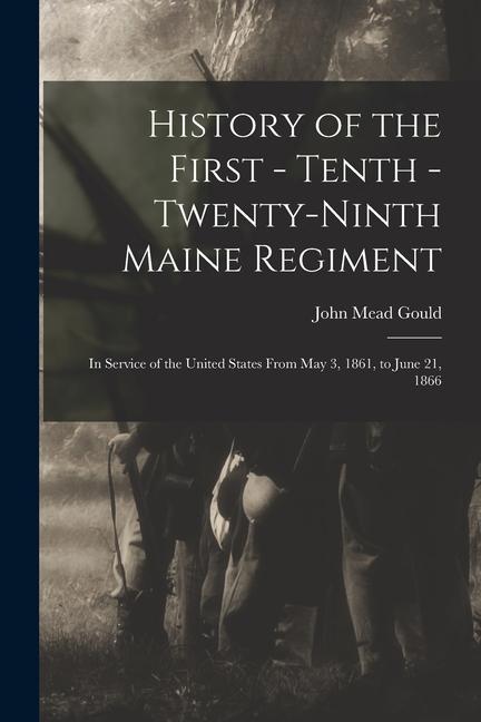 Vorderes Coverbild History of the First - Tenth - Twenty-Ninth Maine Regiment: In Service of the United States From May 3, 1861, to June 21, 1866