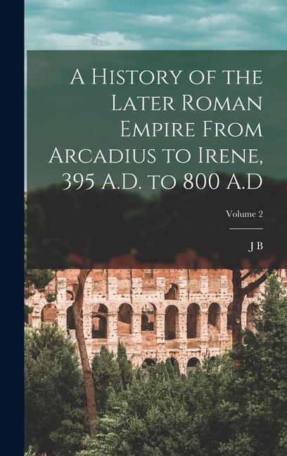 Vorderes Coverbild A History of the Later Roman Empire From Arcadius to Irene, 395 A.D. to 800 A.D; Volume 2