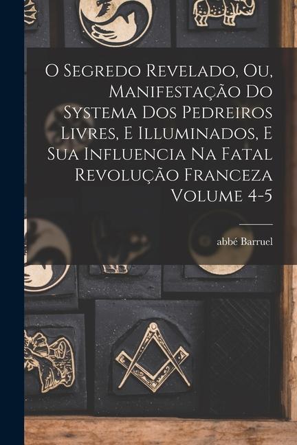 Vorderes Coverbild O segredo revelado, ou, Manifestação do systema dos pedreiros livres, e illuminados, e sua influencia na fatal revolução franceza Volume 4-5