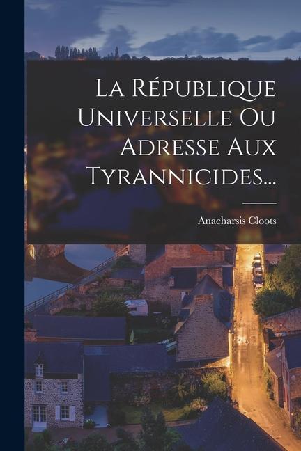 Vorderes Coverbild La République Universelle Ou Adresse Aux Tyrannicides...