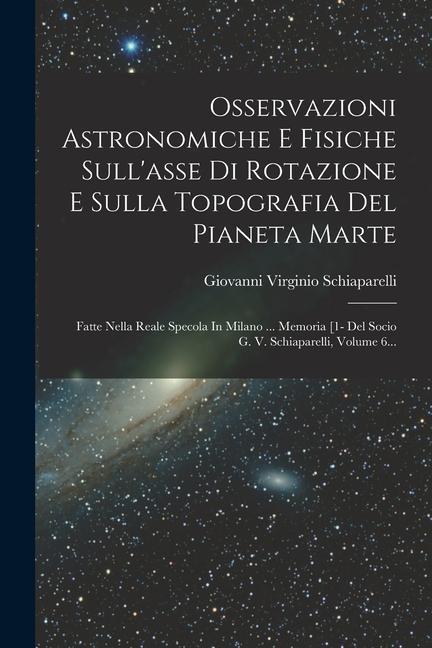 Vorderes Coverbild Osservazioni Astronomiche E Fisiche Sull'asse Di Rotazione E Sulla Topografia Del Pianeta Marte: Fatte Nella Reale Specola In Milano ... Memoria [1- D