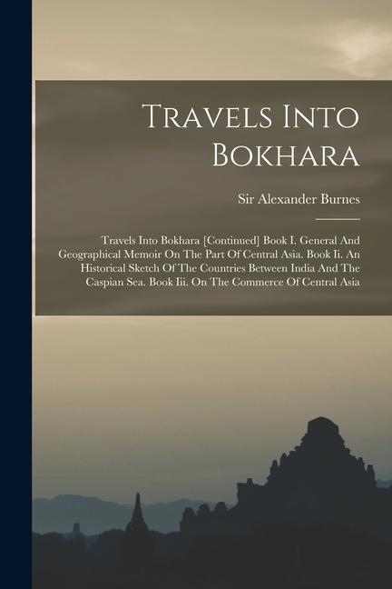 Vorderes Coverbild Travels Into Bokhara: Travels Into Bokhara [continued] Book I. General And Geographical Memoir On The Part Of Central Asia. Book Ii. An Hist