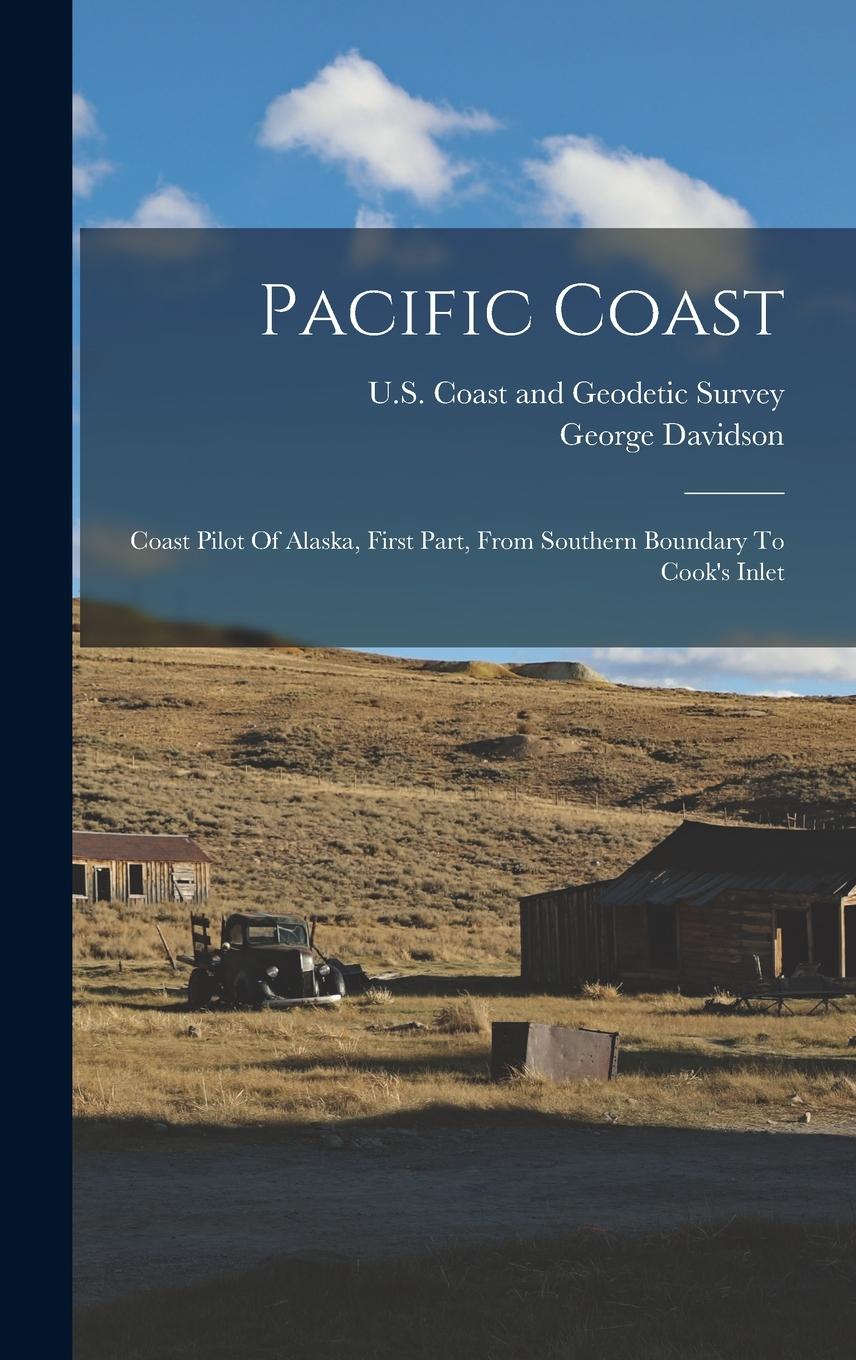 Vorderes Coverbild Pacific Coast: Coast Pilot Of Alaska, First Part, From Southern Boundary To Cook's Inlet