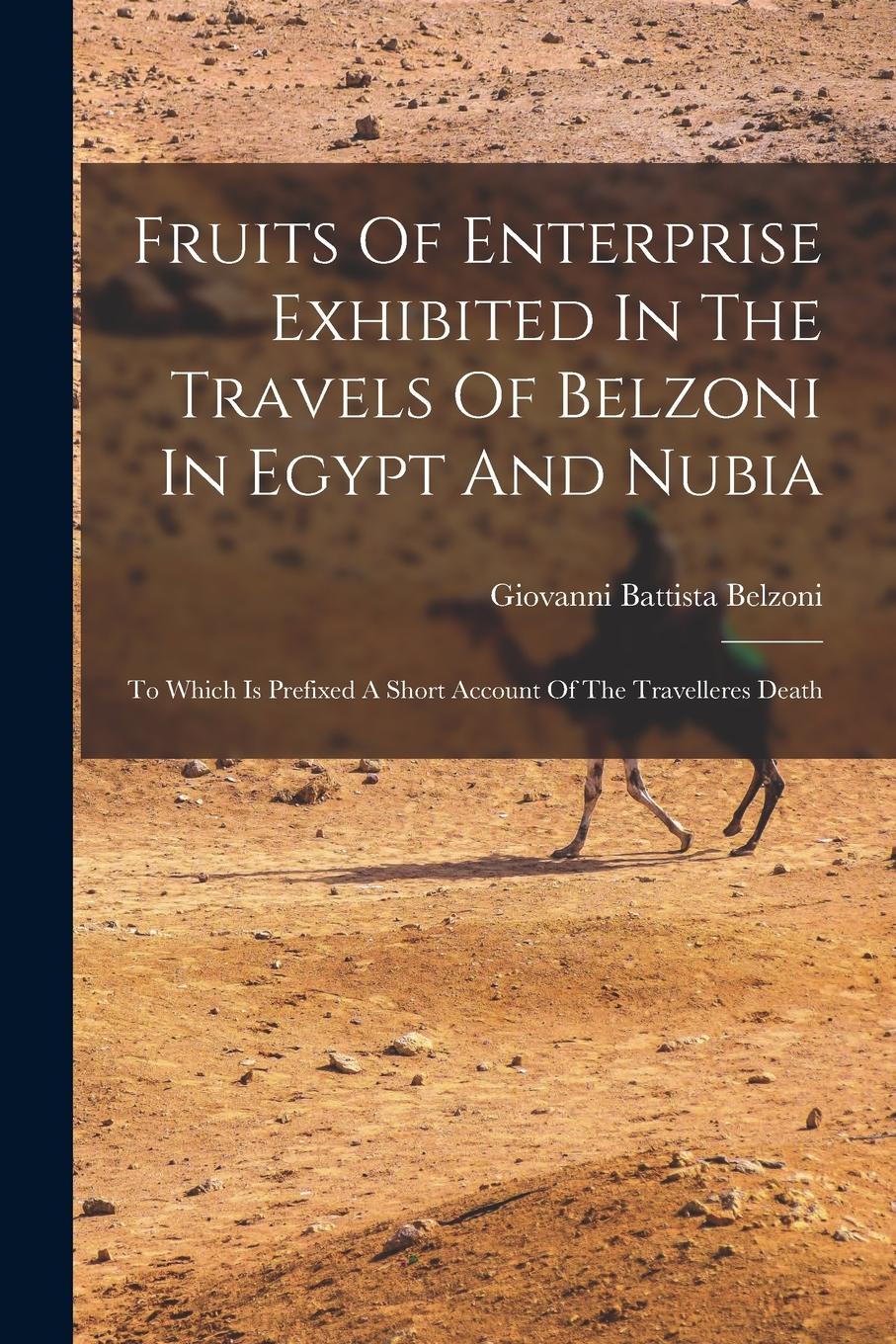 Vorderes Coverbild Fruits Of Enterprise Exhibited In The Travels Of Belzoni In Egypt And Nubia: To Which Is Prefixed A Short Account Of The Travelleres Death
