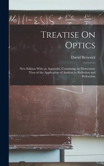 Vorderes Coverbild Treatise On Optics: New Edition With an Appendix, Containing an Elementary View of the Application of Analysis to Reflexion and Refraction