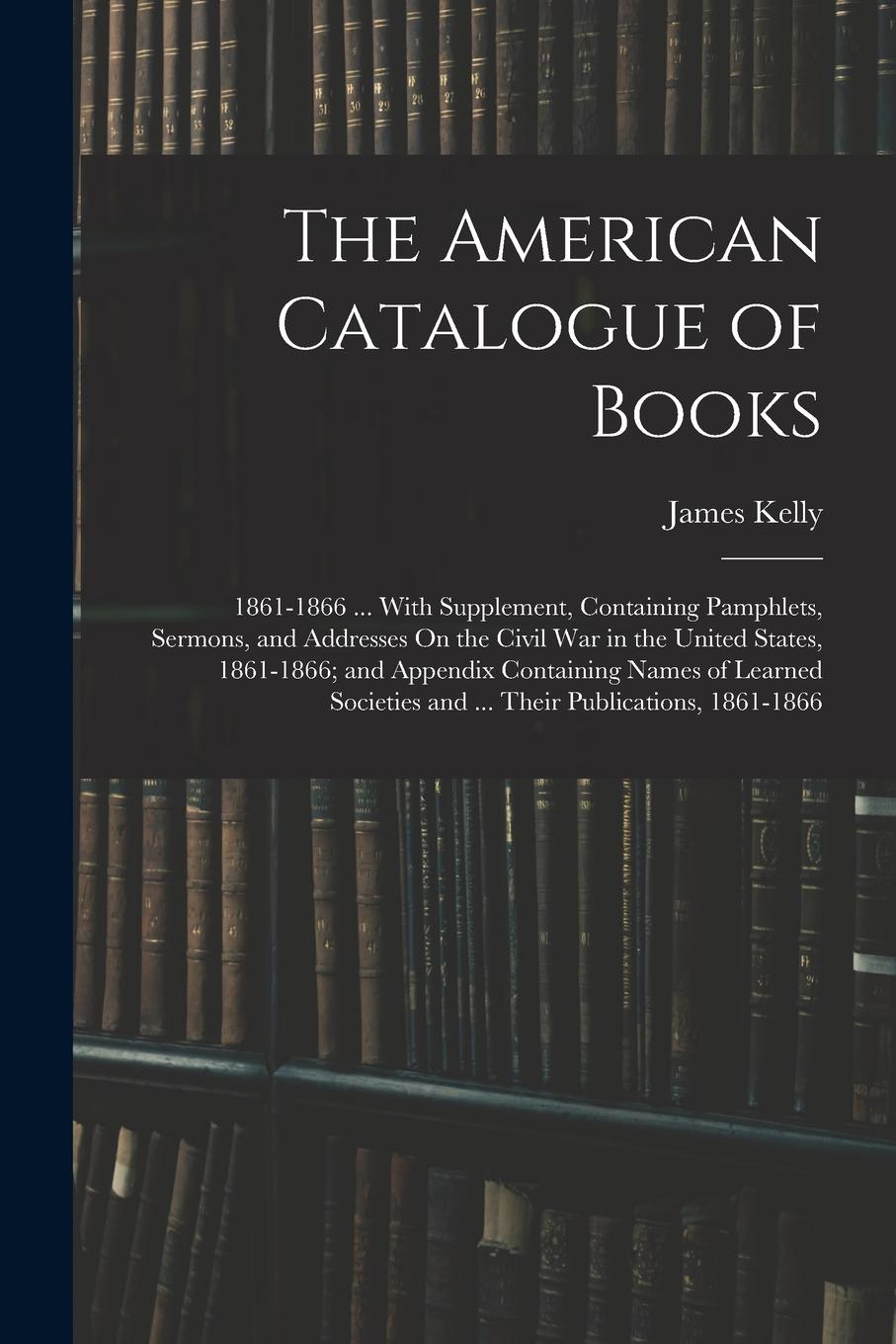 Vorderes Coverbild The American Catalogue of Books: 1861-1866 ... With Supplement, Containing Pamphlets, Sermons, and Addresses On the Civil War in the United States, 18