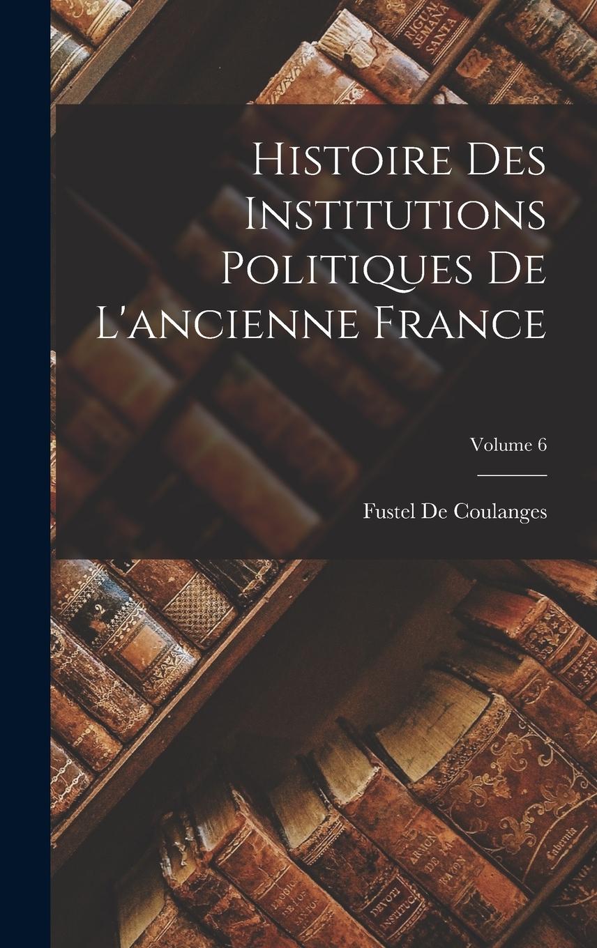 Vorderes Coverbild Histoire Des Institutions Politiques De L'ancienne France; Volume 6