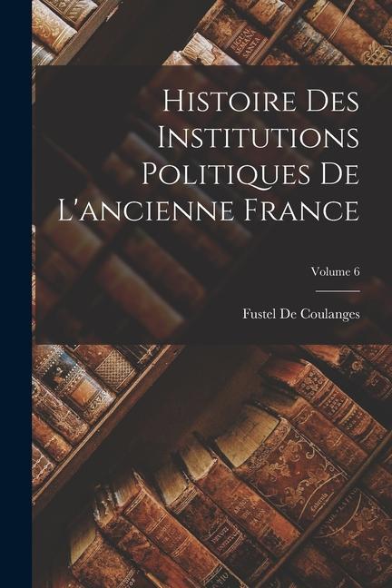 Vorderes Coverbild Histoire Des Institutions Politiques De L'ancienne France; Volume 6
