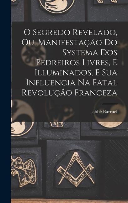 Vorderes Coverbild O segredo revelado, ou, Manifestação do systema dos pedreiros livres, e illuminados, e sua influencia na fatal revolução franceza
