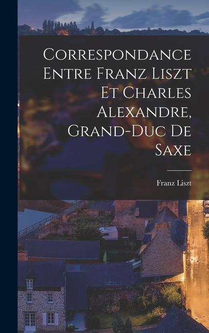 Vorderes Coverbild Correspondance entre Franz Liszt et Charles Alexandre, grand-duc de Saxe