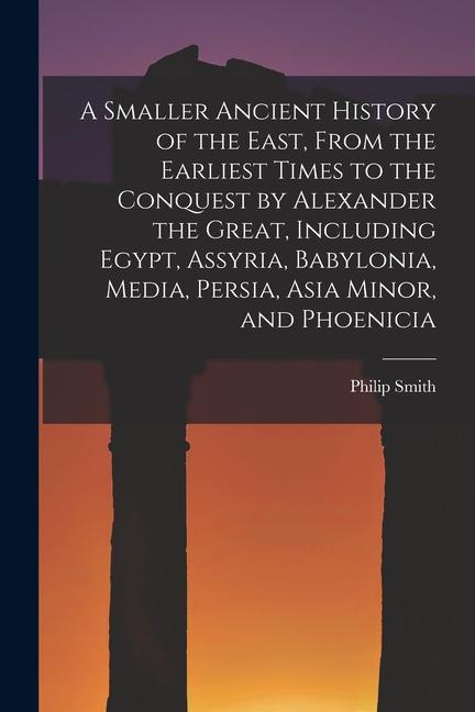 Vorderes Coverbild A Smaller Ancient History of the East, From the Earliest Times to the Conquest by Alexander the Great, Including Egypt, Assyria, Babylonia, Media, Per