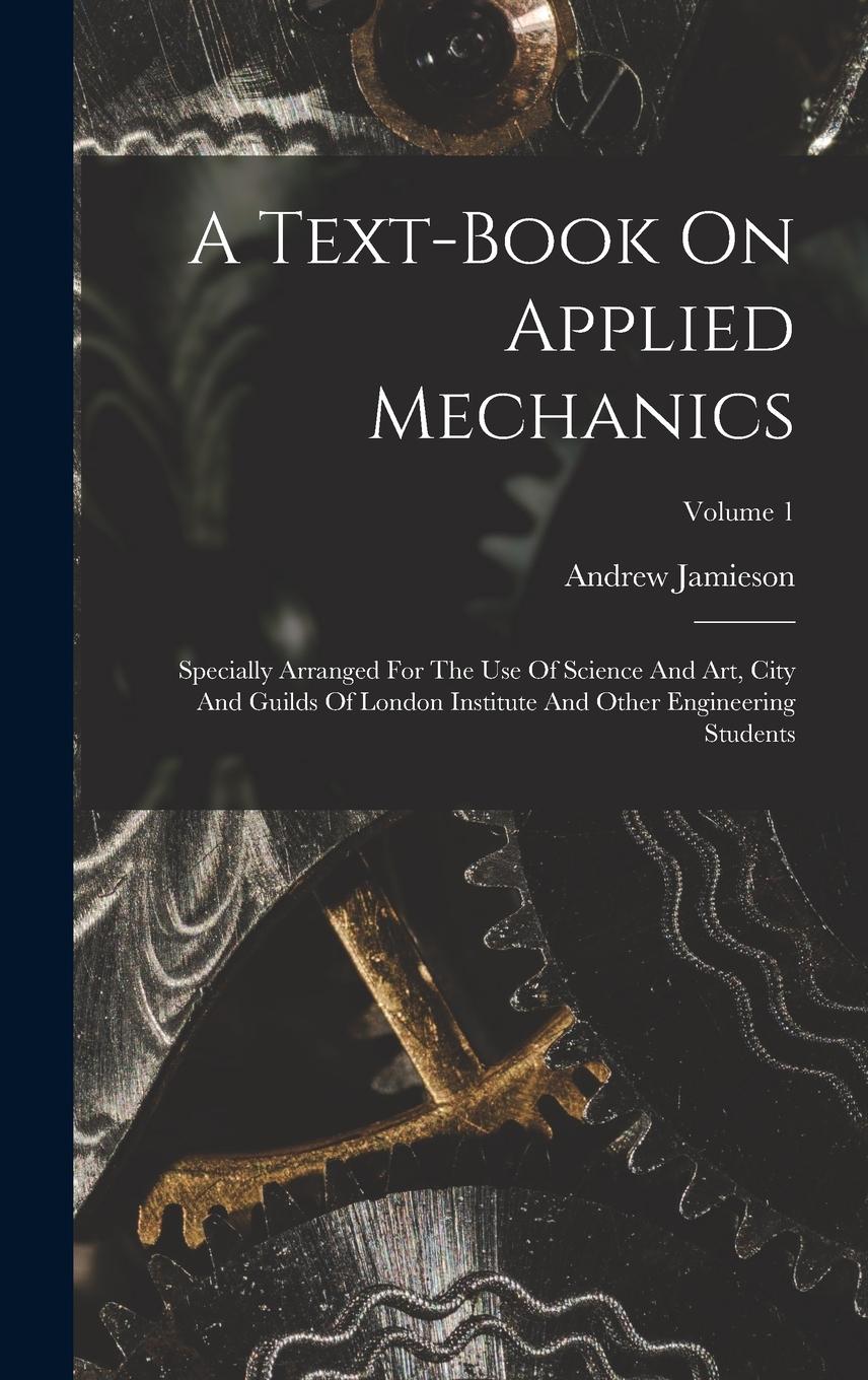 Vorderes Coverbild A Text-book On Applied Mechanics: Specially Arranged For The Use Of Science And Art, City And Guilds Of London Institute And Other Engineering Student