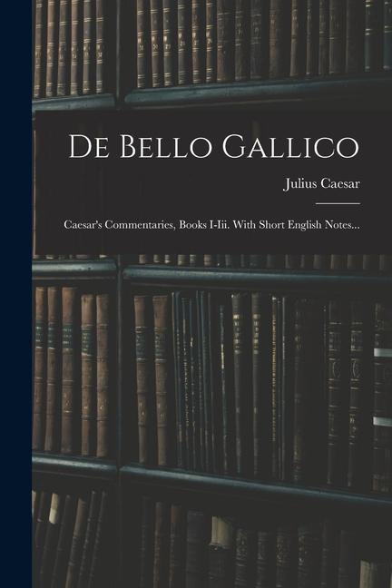 Vorderes Coverbild De Bello Gallico: Caesar's Commentaries, Books I-iii. With Short English Notes...