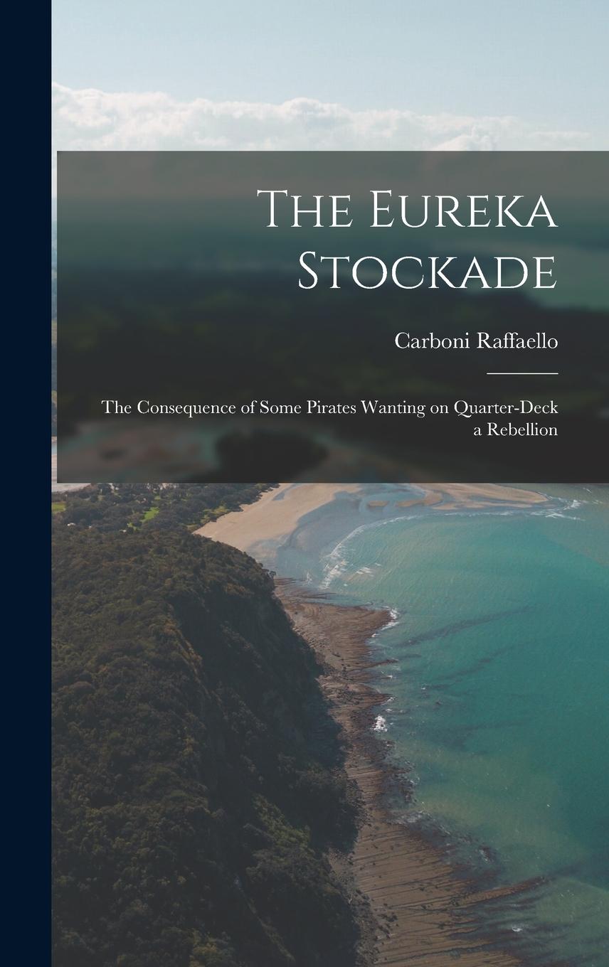 Vorderes Coverbild The Eureka Stockade; the Consequence of Some Pirates Wanting on Quarter-deck a Rebellion