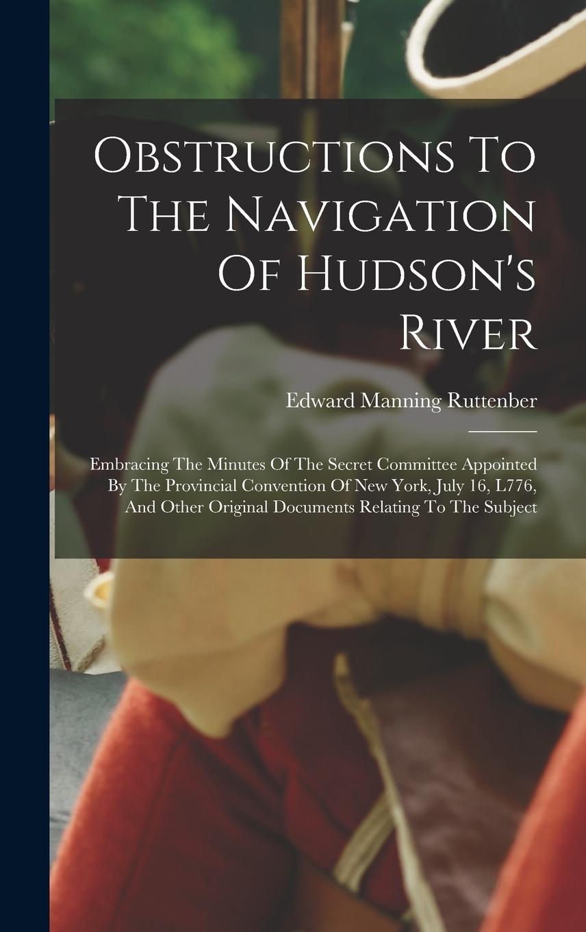 Vorderes Coverbild Obstructions To The Navigation Of Hudson's River: Embracing The Minutes Of The Secret Committee Appointed By The Provincial Convention Of New York, Ju