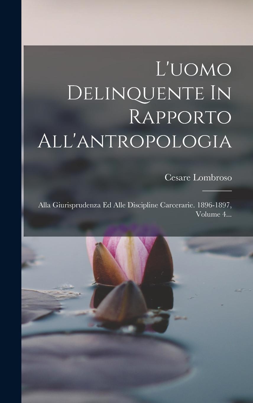 Vorderes Coverbild L'uomo Delinquente In Rapporto All'antropologia: Alla Giurisprudenza Ed Alle Discipline Carcerarie. 1896-1897, Volume 4...