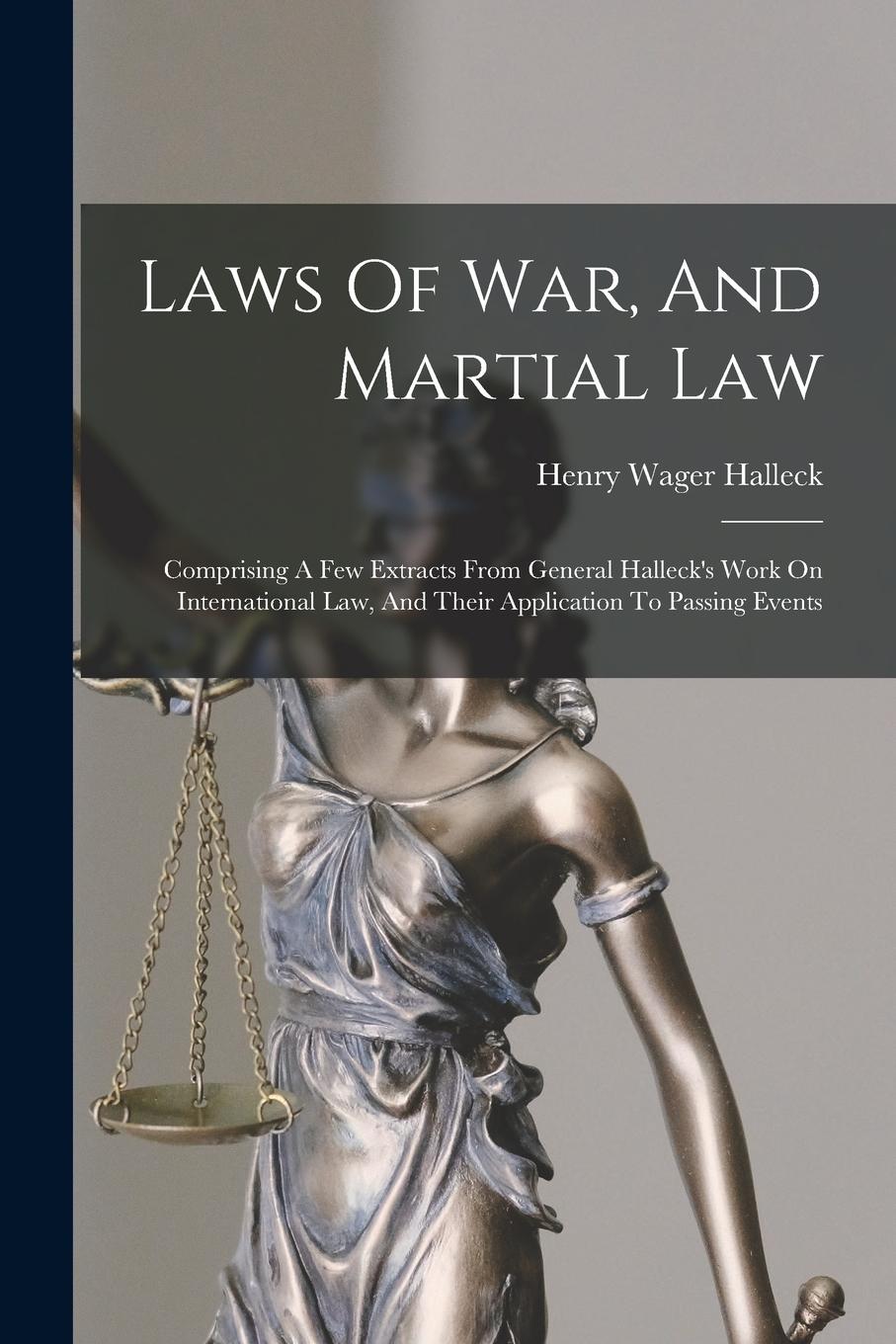 Vorderes Coverbild Laws Of War, And Martial Law: Comprising A Few Extracts From General Halleck's Work On International Law, And Their Application To Passing Events