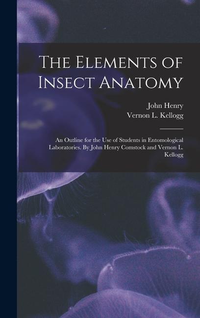 Vorderes Coverbild The Elements of Insect Anatomy; an Outline for the Use of Students in Entomological Laboratories. By John Henry Comstock and Vernon L. Kellogg