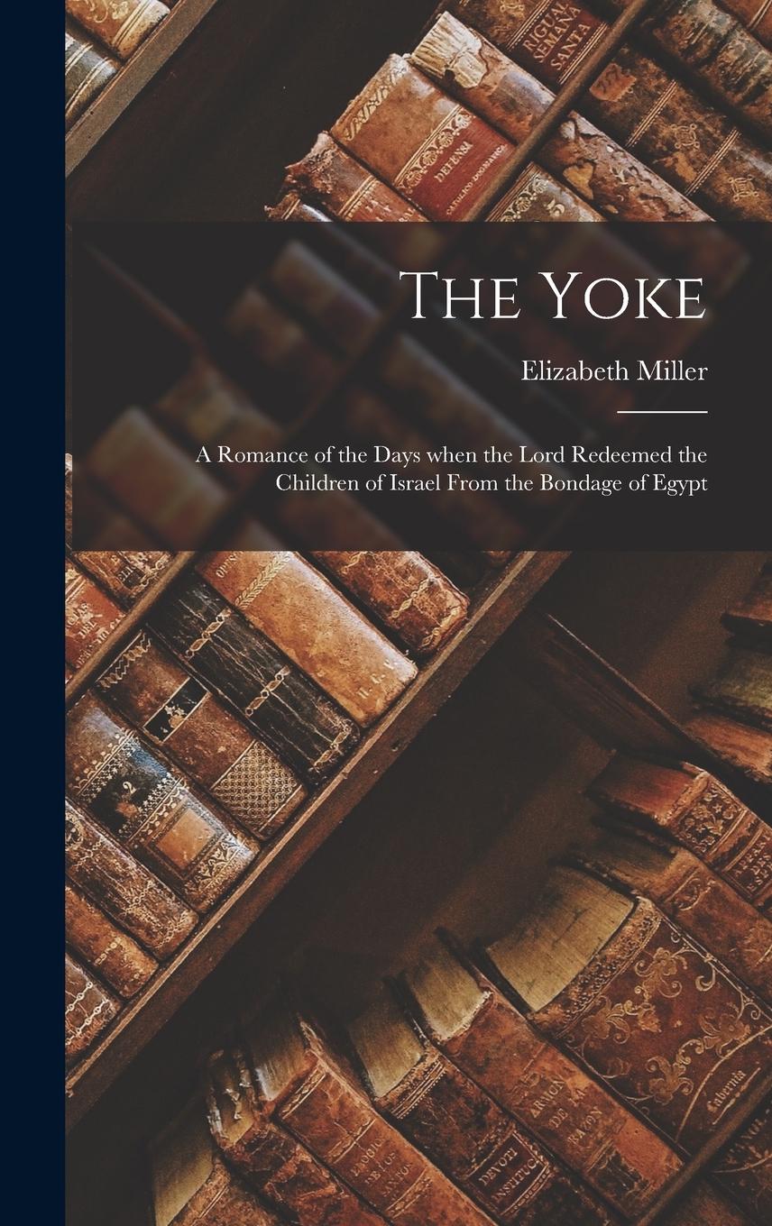 Vorderes Coverbild The Yoke: A Romance of the Days when the Lord Redeemed the Children of Israel from the Bondage of Egypt