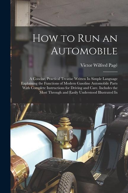 Vorderes Coverbild How to Run an Automobile: A Concise, Practical Treatise Written In Simple Language Explaining the Functions of Modern Gasoline Automobile Parts