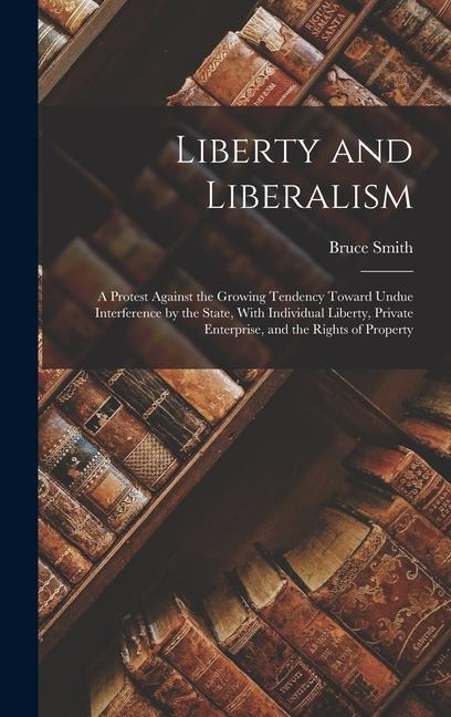 Vorderes Coverbild Liberty and Liberalism: A Protest Against the Growing Tendency Toward Undue Interference by the State, With Individual Liberty, Private Enterp