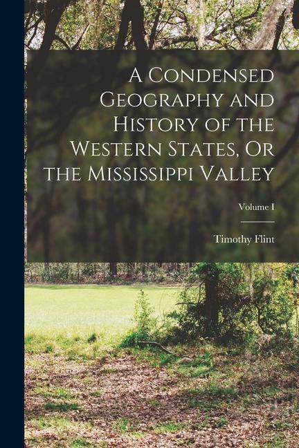 Vorderes Coverbild A Condensed Geography and History of the Western States, Or the Mississippi Valley; Volume I