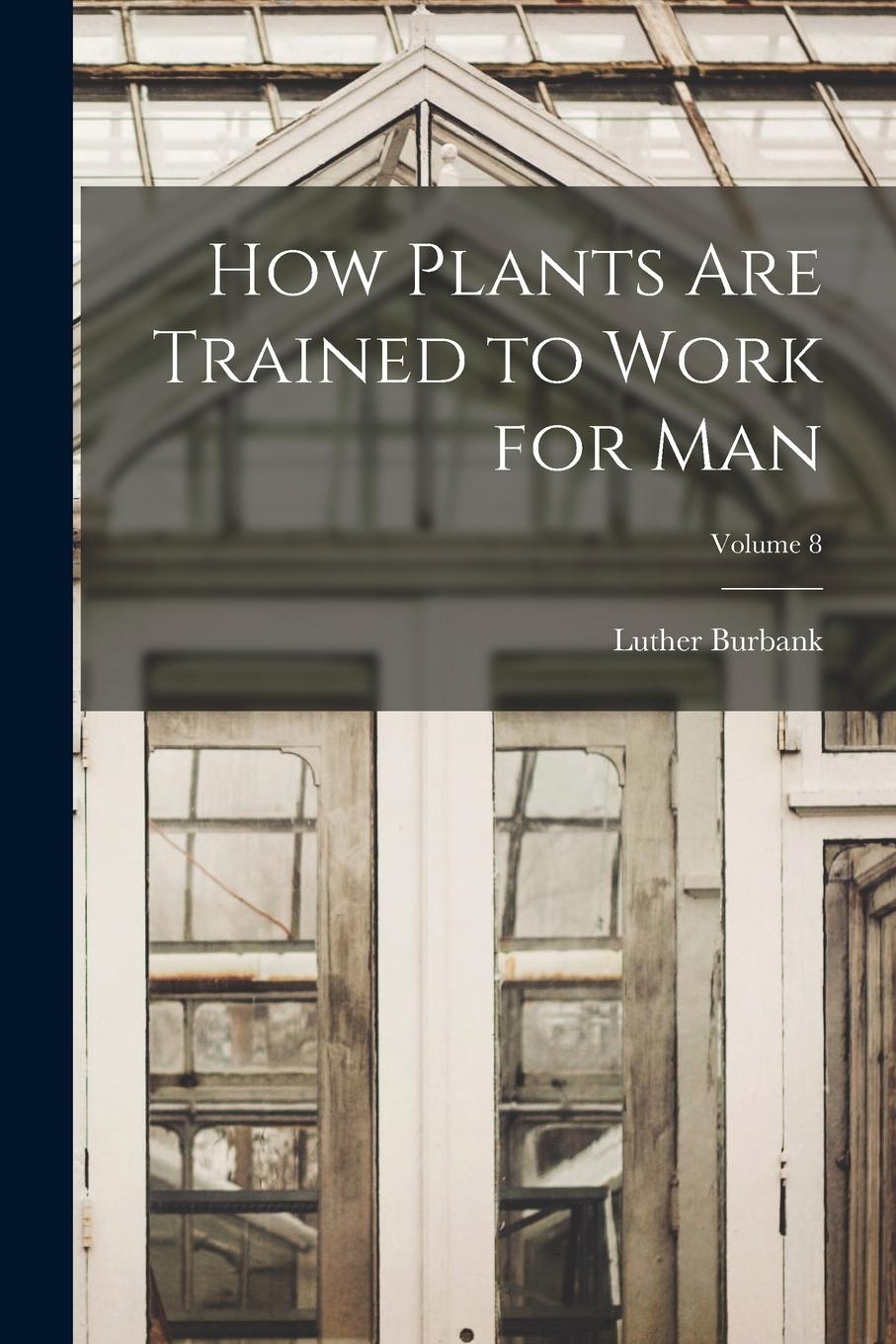 Vorderes Coverbild How Plants are Trained to Work for man; Volume 8