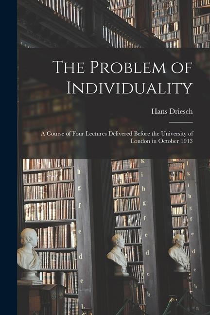 Vorderes Coverbild The Problem of Individuality; a Course of Four Lectures Delivered Before the University of London in October 1913